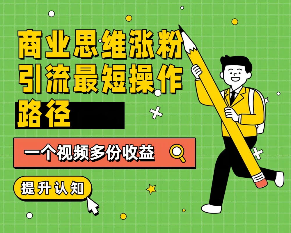 商业思维涨粉+引流最短操作路径，一个视频多份收益-智宇达资源网