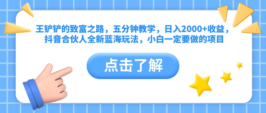 王铲铲的致富之路，五分钟教学，日入2000+收益，抖音合伙人全新蓝海玩法，小白一定要做的项目-智宇达资源网