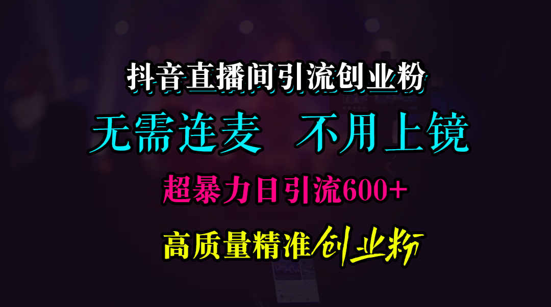 抖音直播间引流创业粉，无需连麦、无需上镜，超暴力日引流600+高质量精准创业粉-智宇达资源网