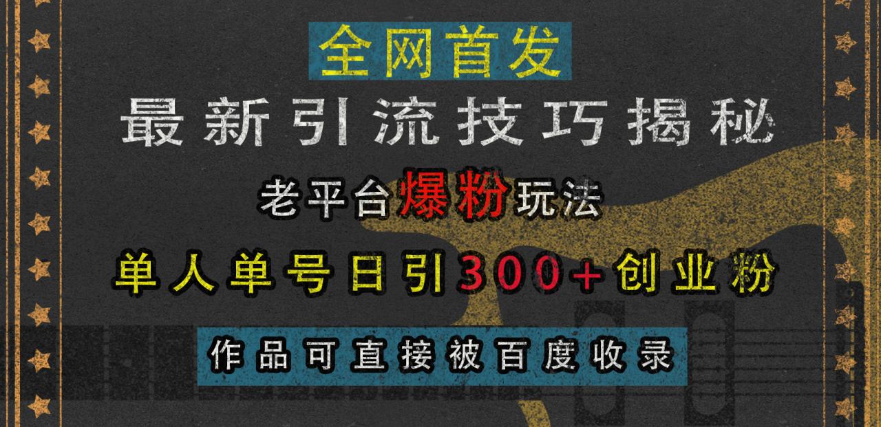 最新引流技巧揭秘，老平台爆粉玩法，单人单号日引300+创业粉，作品可直接被百度收录-智宇达资源网