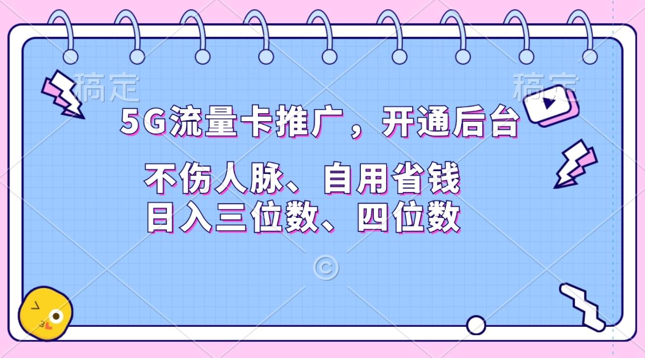 5G流量卡推广，开通后台，不伤人脉、自用省钱，日入三位数、四位数-智宇达资源网