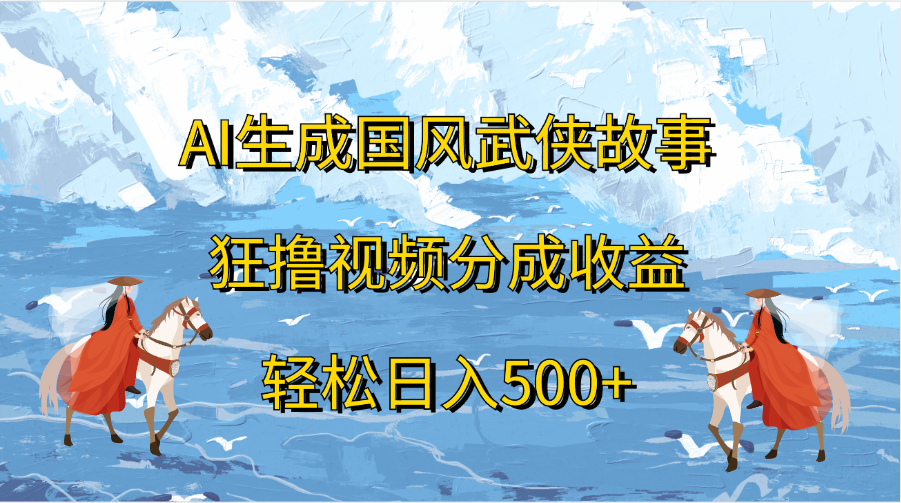 AI生成国风武侠故事，狂撸视频分成收益，轻松日入500+-智宇达资源网