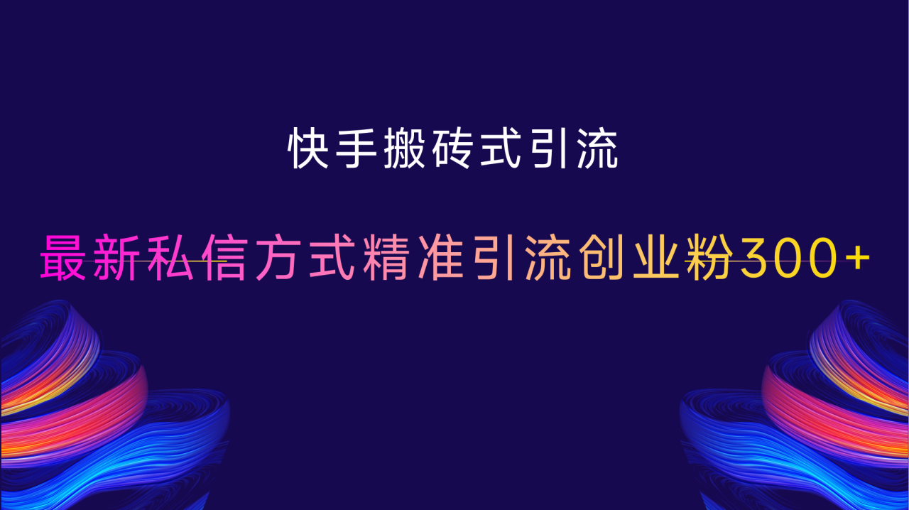 快手搬砖式引流，最新私信方式，精准引流创业粉300+-智宇达资源网