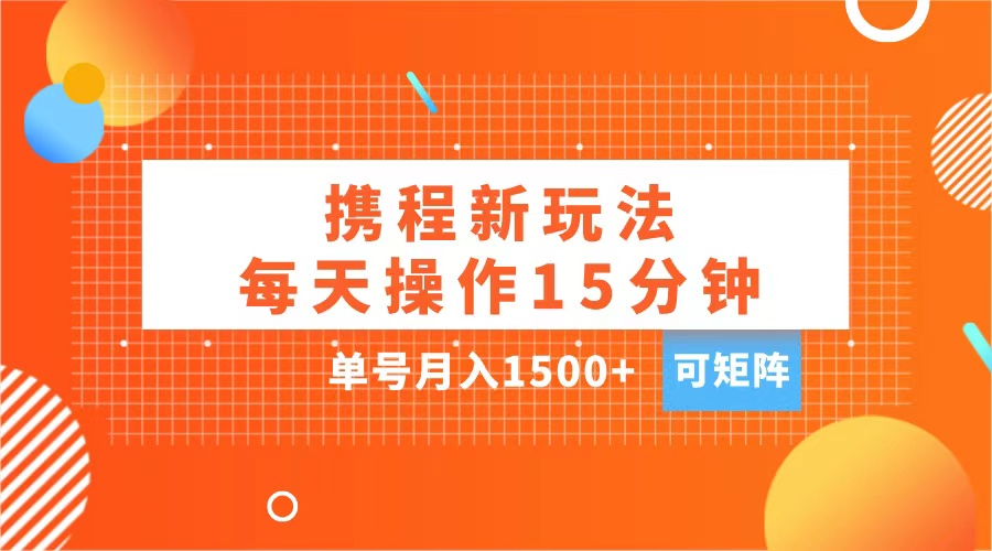 玩赚携程APP，每天简单操作15分钟，单号月入1500+，可矩阵-智宇达资源网