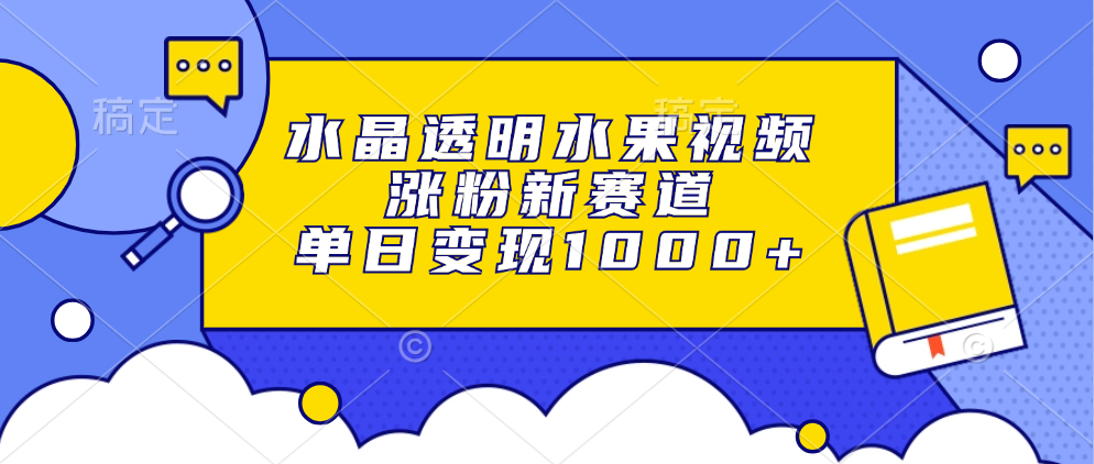 水晶透明水果视频，涨粉新赛道，单日变现1000+-智宇达资源网