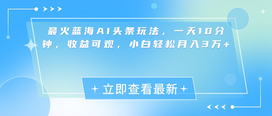 最新蓝海AI头条玩法，一天10分钟，收益可观，小白轻松月入3万+-智宇达资源网