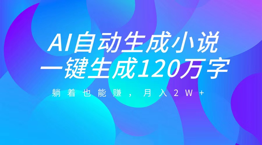 AI自动写小说，一键生成120万字，躺着也能赚，月入2W+-智宇达资源网