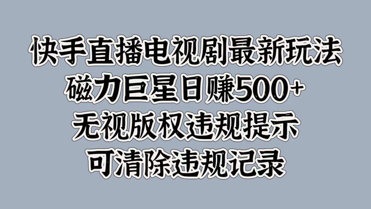 快手直播电视剧最新玩法，磁力巨星日赚500+，无视版权违规提示，可清除违规记录-智宇达资源网