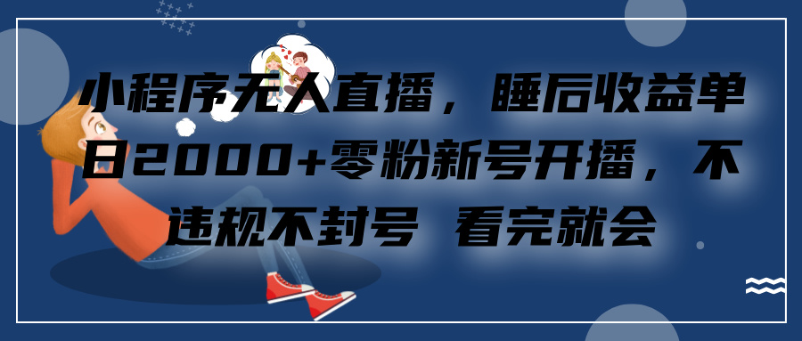 小程序无人直播，零粉新号开播，不违规不封号 看完就会+睡后收益单日2000-智宇达资源网