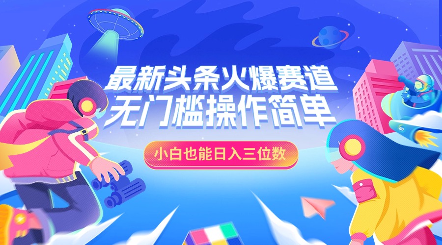 最新头条火爆赛道，小白也能日入三位数，无门槛操作简单-智宇达资源网