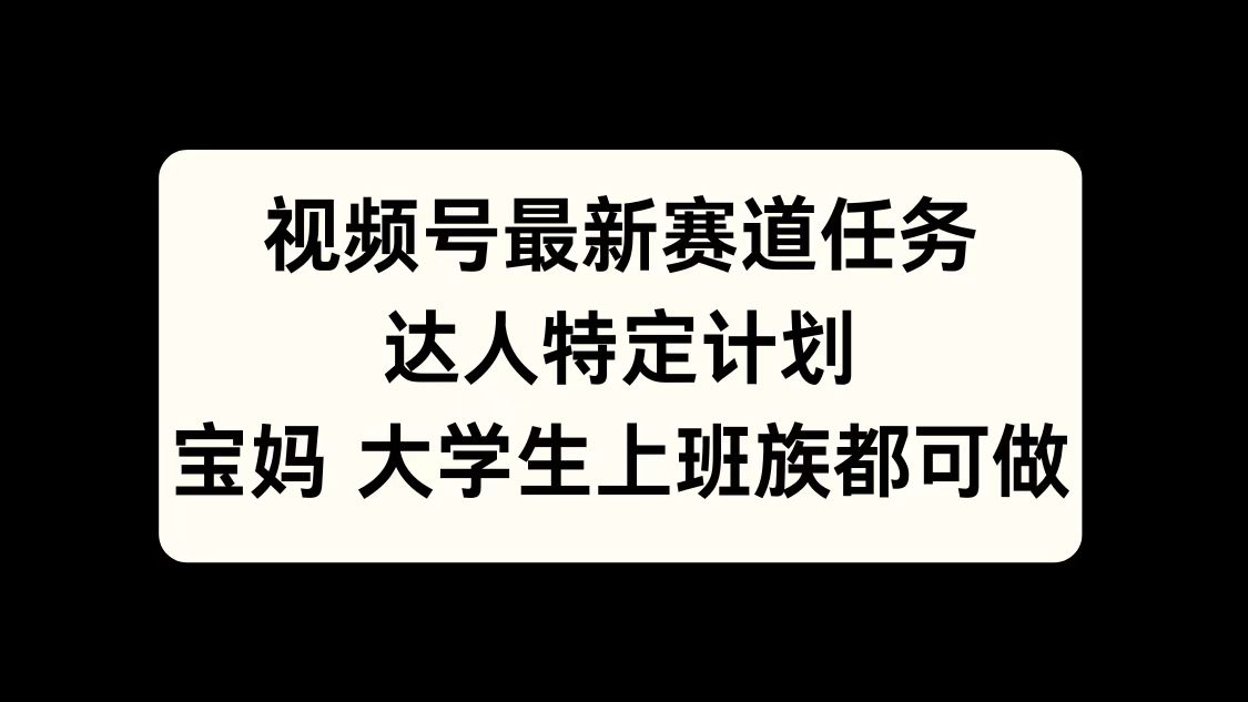 视频号最新赛道任务，达人特定计划，宝妈、大学生、上班族皆可做-智宇达资源网