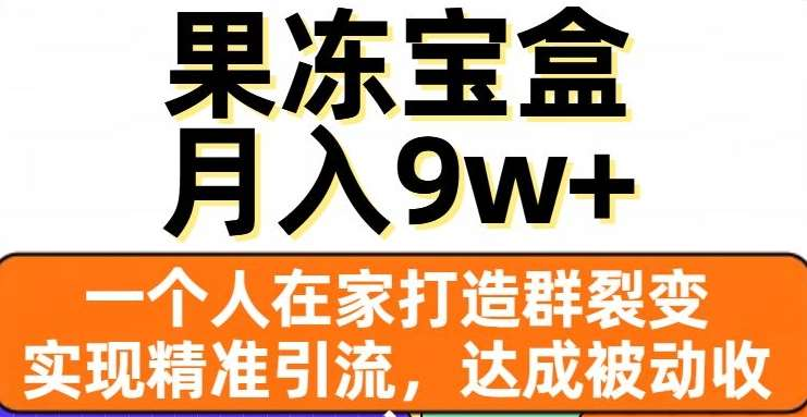 果冻宝盒，通过精准引流和裂变群，实现被动收入，日入3000+-智宇达资源网