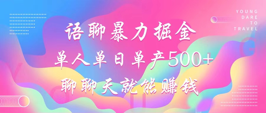 语聊暴力掘金，聊聊天就能赚钱，单人单日单产500+，小白也能无脑做，-智宇达资源网