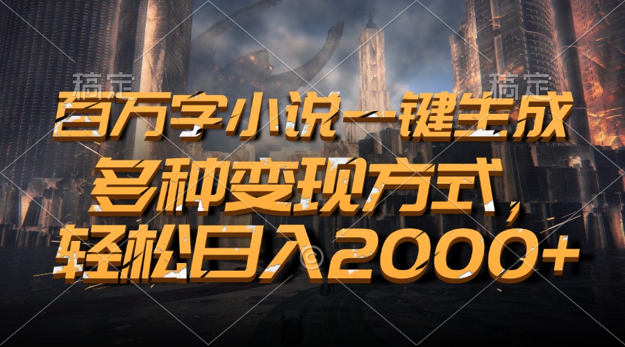 百万字小说一键生成，轻松日入2000+，多种变现方式-智宇达资源网