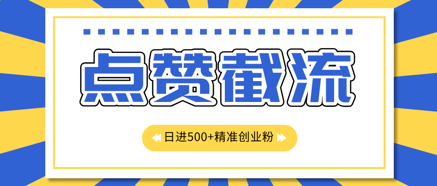 点赞截流日引500+精准创业粉，知识星球无限截流CY粉首发玩法，精准曝光长尾持久，日进线500+-智宇达资源网