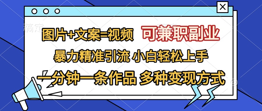 图片+文案=视频，可兼职副业，精准暴力引流，一分钟一条作品，小白轻松上手，多种变现方式-智宇达资源网