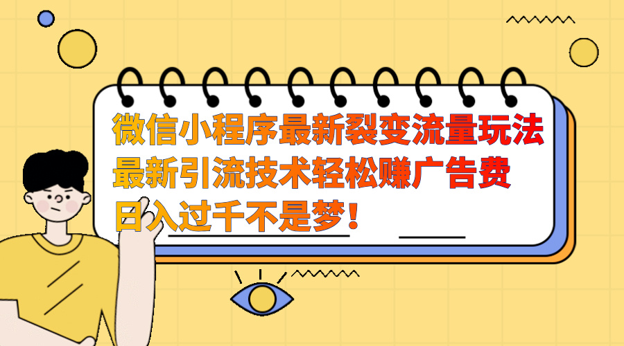 微信小程序最新裂变流量玩法，最新引流技术收益高轻松赚广告费，日入过千-智宇达资源网