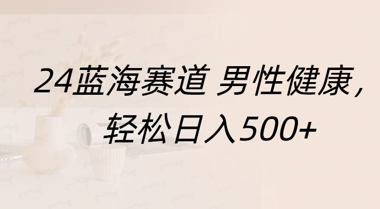 蓝海赛道 男性健康，轻松日入500+-智宇达资源网