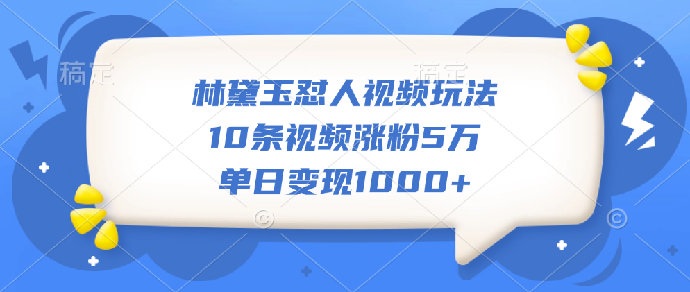 林黛玉怼人视频玩法，10条视频涨粉5万，单日变现1000+-智宇达资源网