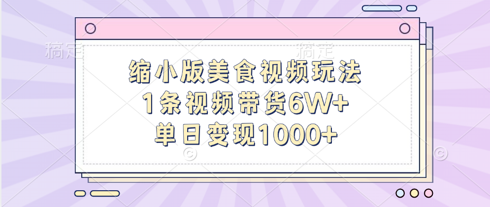 缩小版美食视频玩法，1条视频带货6W+，单日变现1000+-智宇达资源网