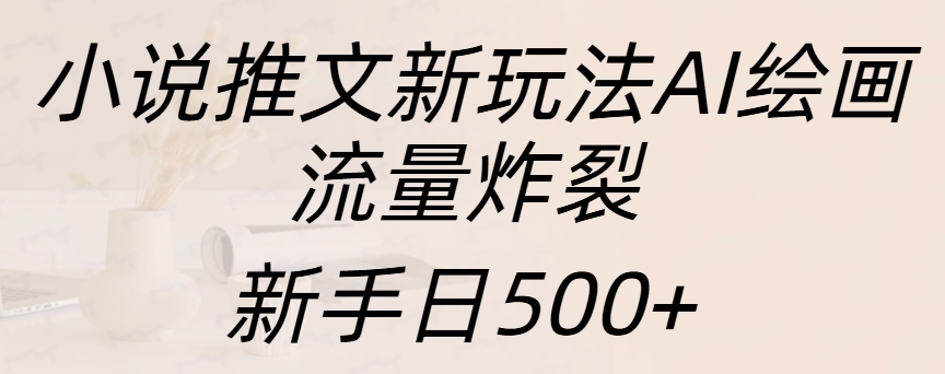 小说推文新玩法AI绘画，流量炸裂，新手日入500+-智宇达资源网