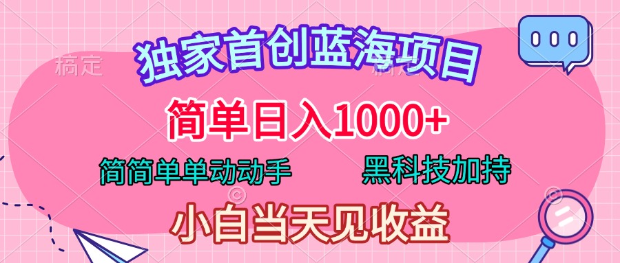 独家首创蓝海项目，简单日入1000+，简简单单动动手，黑科技加持，小白当天见收益-智宇达资源网