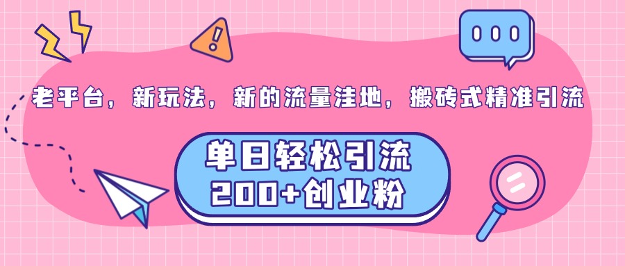 老平台，新玩法，新的流量洼地，搬砖式精准引流，单日轻松引流200+创业粉-智宇达资源网