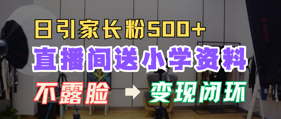 直播间送小学资料，每天引流家长粉500+，变现闭环模式！-智宇达资源网