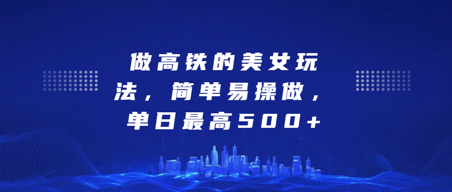 做高铁的美女玩法，简单易操做，单日最高500+-智宇达资源网