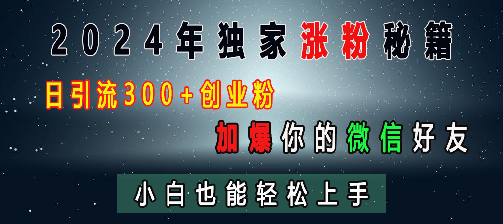 2024年独家涨粉秘籍，日引流300+创业粉，加爆你的微信好友，小白也能轻松上手-智宇达资源网