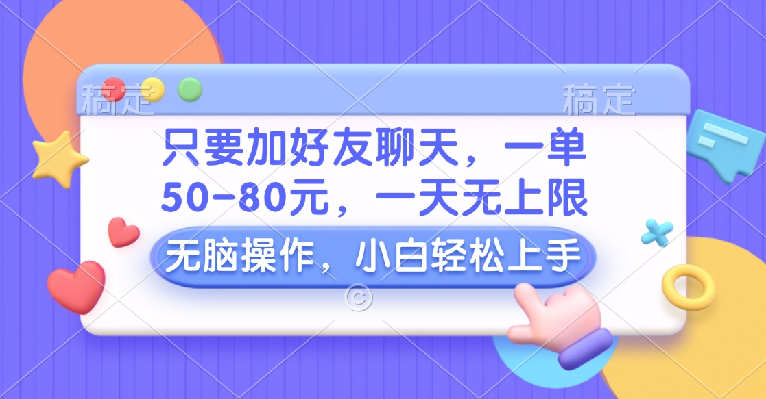 只要加好友聊天，一单50-80元，一天无上限，能做多少看你懒不懒，无脑操作-智宇达资源网