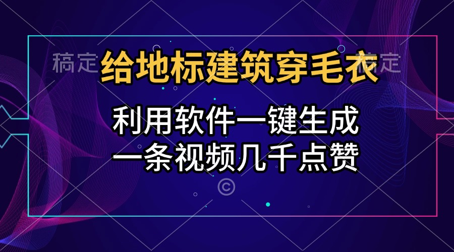 给地标建筑穿毛衣，利用软件一键生成，一条视频几千点赞，涨粉变现两不误-智宇达资源网