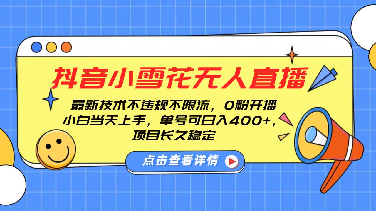 抖音小雪花无人直播，0粉开播，不违规不限流，新手单号可日入400+，长久稳定-智宇达资源网